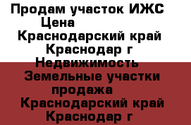 Продам участок ИЖС › Цена ­ 3 700 000 - Краснодарский край, Краснодар г. Недвижимость » Земельные участки продажа   . Краснодарский край,Краснодар г.